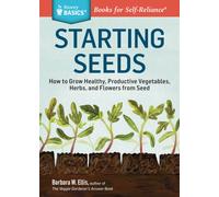 Starting Seeds : How to Grow Healthy, Productive Vegetables, Herbs, and Flowers from Seed. A Storey BASICS® Title
