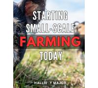 Starting Small-Scale Farming Today: The Ultimate Guide to Launching Your Own Successful Farming Business