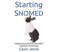 Starting Snomed: A Beginner's Guide to the Snomed CT Healthcare Terminology