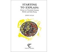 Starting to Explain: Essays on Twentieth Century British and Irish Poetry (Trent Essays)