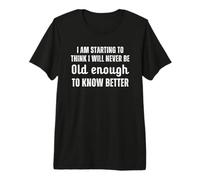 Starting to Think I Will Never Be Old Enough to Know Better Premium T-Shirt