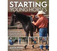 Starting Young Horses: Commonsense Skills and Sensible Steps to a Solid Training Foundation
