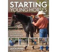 Starting Young Horses : Commonsense Skills and Sensible Steps to a Solid Training Foundation