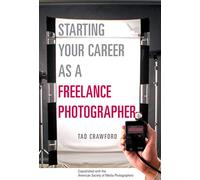 Starting Your Career as a Freelance Photographer: The Complete Marketing, Business, and Legal Guide