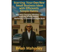 Starting Your Own New Small Business Ideas with Efficiently Simple Habits: Self Help Changing Mindset, LLC Start up, Grants, Online Marketing, & Essential Strategies Book