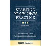 Starting Your Own Practice: The Independence Guide for Investment Advisors, Attorneys, CPAs and Other Professional Service Providers