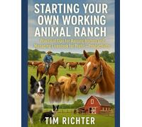 Starting Your Own Working Animal Ranch: Practical Tips for Raising Horses and Managing Livestock for Profit and Productivity