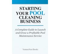 Starting Your Pool Cleaning Business: A Complete Guide to Launch and Grow a Profitable Pool Maintenance Service