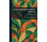 Startling Facts About Disease: Cause, Cure and Prevention