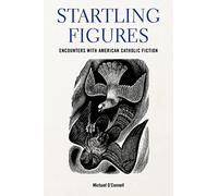 Startling Figures: Encounters with American Catholic Fiction (Studies in the Catholic Imagination: The Flannery O'Connor Trust Series)