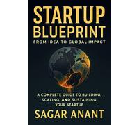 Startup Blueprint: A Practical Guide to Building, Scaling, and Sustaining Successful Startups (Startup Master Series)