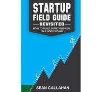 Startup Field Guide (Revisited): How to Build Something Real in a Noisy World