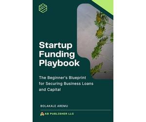 Startup Funding Playbook: The Beginner's Blueprint for Securing Business Loans and Capital