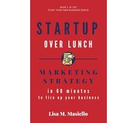 Startup Over Lunch: Marketing Strategy in 60 Minutes to Fire Up Your Business (Start Your Own Business)