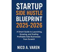 Startup Side Hustle Blueprint 2025-2026: A Smart Guide to Launching, Growing, and Scaling Profitable Side Businesses from Scratch