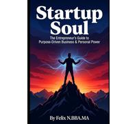 Startup Soul: The Entrepreneur's Guide to Purpose-Driven Business & Personal Power (Small Business)