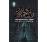 STARVE THE GRIFT: The Targeted Individual's Guide to Breaking Free from Gangstalking