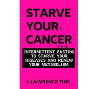 Starve Your Cancer: Intermittent fasting to starve your diseases and renew your metabolism: 1 (Fasting and Metabolic Health)