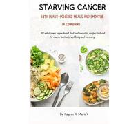 STARVING CANCER WITH PLANT-POWERED MEALS AND SMOOTHIE ( A COOKBOOK): 40 wholesome vegan based food and smoothie recipes tailored for cancer patients' wellbeing and recovery