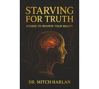 Starving For Truth: Stories To Rewire Your Reality