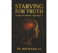 Starving For Truth: Stories To Rewire Your Reality