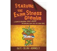 Starving the Exam Stress Gremlin : A Cognitive Behavioural Therapy Workbook on Managing Exam Stress for Young People