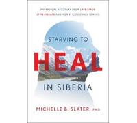 Starving to Heal in Siberia : My Radical Recovery from Late-Stage Lyme Disease and How It Could Help Others