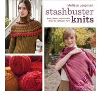 Stashbuster Knits: Tips, Tricks, and 21 Beautiful Projects for Using Your Favorite Leftover Yarn