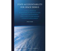 State Accountability for Space Debris: A Legal Study of Responsibility for Polluting the Space Environment and Liability for Damage Caused by Space Debris: 12 (Studies in Space Law)