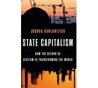 State Capitalism: How the Return of Statism is Transforming the World