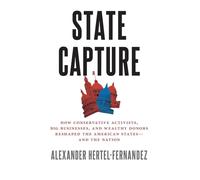 State Capture: How Conservative Activists, Big Businesses, and Wealthy Donors Reshaped the American Statesâand the Nation