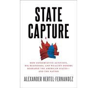 State Capture: How Conservative Activists, Big Businesses, and Wealthy Donors Reshaped the American States -- and the Nation