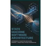 STATE MACHINE DRIVEN SOFTWARE ARCHITECTURE: Deterministic transitions behavioral modeling and predictable system coordination