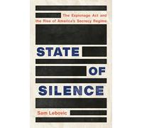 State of Silence: The Espionage ACT and the Rise of America's Secrecy Regime