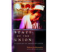State of the Union: A Century of American Labor (Revised and Expanded Edition) (Politics and Society in Twentieth Century America): 91 (Politics and Society in Modern America)