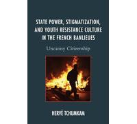 State Power, Stigmatization, and Youth Resistance Culture in the French Banlieues: Uncanny Citizenship (After the Empire: The Francophone World and Postcolonial France)