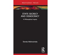 State Secrecy and Democracy – A Philosophical Inquiry (Routledge Focus on Philosophy)