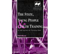 State, Young People and Youth Training: In and Against the Training State (Employment & Work Relations in Context S.)