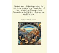 Statement of the Provision for the Poor, and of the Condition of the Labouring Classes in a Considerable Portion of America and Europe (Classic Books)