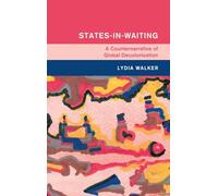 States-in-Waiting: A Counternarrative of Global Decolonization (Global and International History)