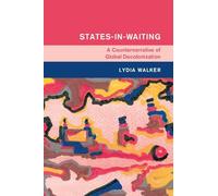 States-in-Waiting: A Counternarrative of Global Decolonization (Global and International History)