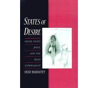 States of Desire: Wilde, Yeats, Joyce, and the Irish Experiment by Vicki Mahaffe