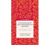 Statesmanship and Progressive Reform: An Assessment of Herbert Croly’s Abraham Lincoln (Palgrave Pivot)