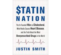 Statin Nation: The Ill-Founded War on Cholesterol, the Truth About the Most Overprescribed Drug in the World, and What Really Causes Heart Disease: ... the Most Overprescribed Drugs in the World