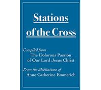 Stations of the Cross Compiled from The Dolorous Passion: of Our Lord Jesus Christ from the Meditations of Anne Catherine Emmerich