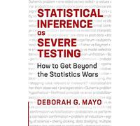 Statistical Inference as Severe Testing – How to Get Beyond the Statistics Wars