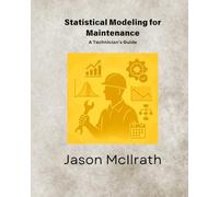 Statistical Modeling for Maintenance: A Technician’s Guide (The Smart Maintenance 4.0 Library)