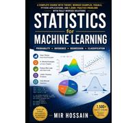 STATISTICS for MACHINE LEARNING Probability Inference Regression Classification: A Complete Course with Theory, Worked Examples, Visuals, Python Applications and 1500+ Practice Problems with solutions