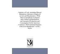 Statistics of coal : including mineral bituminous substances employed in arts and manufactures ; with their geographical, geological and commercial ... American continent ; with incidental statisti