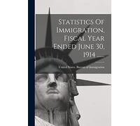 Statistics Of Immigration, Fiscal Year Ended June 30, 1914 ......